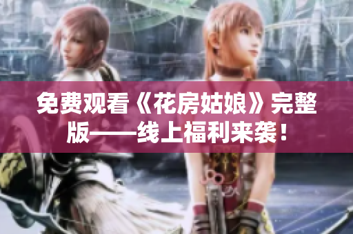 免费观看《花房姑娘》完整版——线上福利来袭！