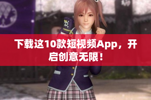 下载这10款短视频App，开启创意无限！