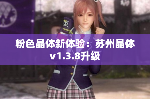 粉色晶体新体验：苏州晶体v1.3.8升级