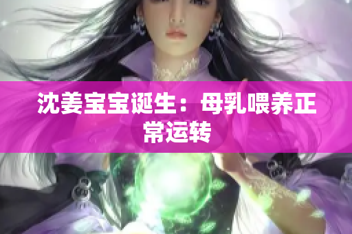 沈姜宝宝诞生：母乳喂养正常运转