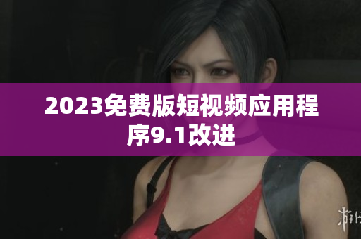 2023免费版短视频应用程序9.1改进