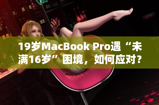 19岁MacBook Pro遇“未满16岁”困境，如何应对？