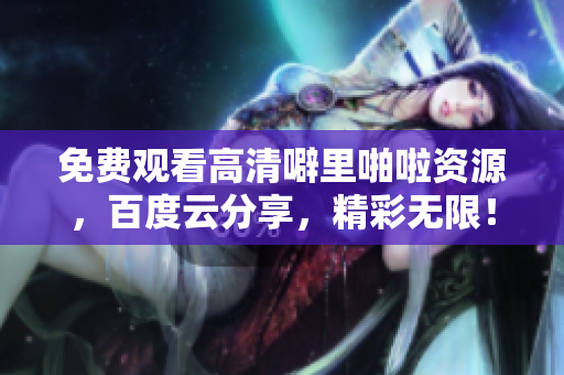 免费观看高清噼里啪啦资源，百度云分享，精彩无限！
