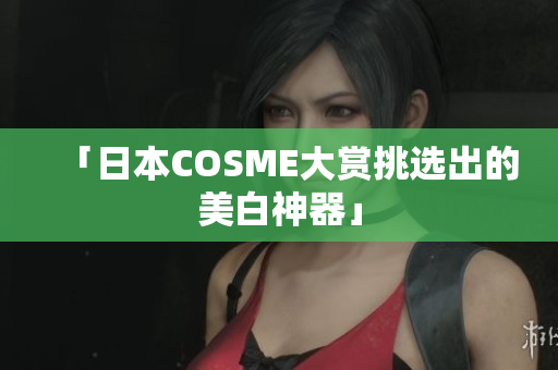 「日本COSME大赏挑选出的美白神器」