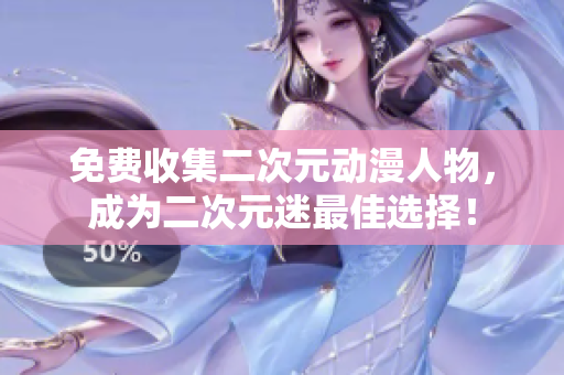 免费收集二次元动漫人物，成为二次元迷最佳选择！