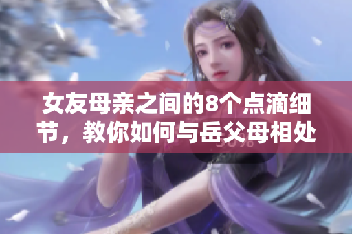 女友母亲之间的8个点滴细节，教你如何与岳父母相处