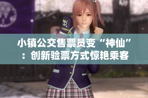 小镇公交售票员变“神仙”：创新验票方式惊艳乘客