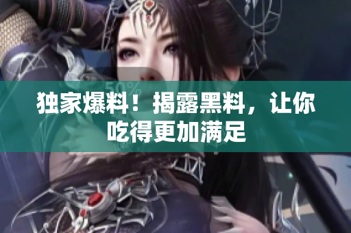 独家爆料！揭露黑料，让你吃得更加满足