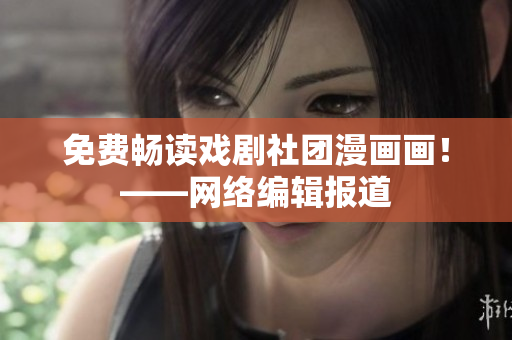免费畅读戏剧社团漫画画！——网络编辑报道