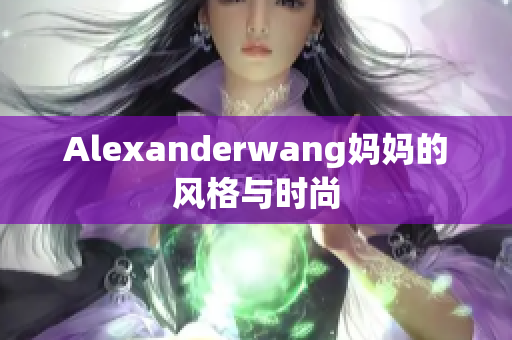 Alexanderwang妈妈的风格与时尚