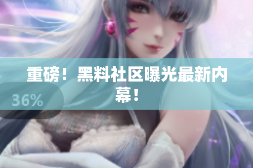 重磅！黑料社区曝光最新内幕！