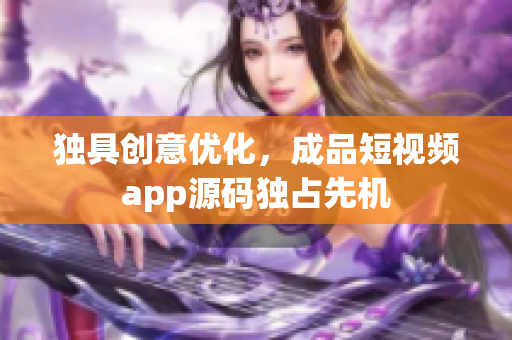 独具创意优化，成品短视频app源码独占先机