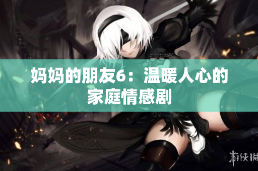 妈妈的朋友6：温暖人心的家庭情感剧