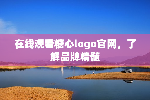 在线观看糖心logo官网，了解品牌精髓