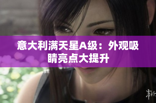 意大利满天星A级：外观吸睛亮点大提升
