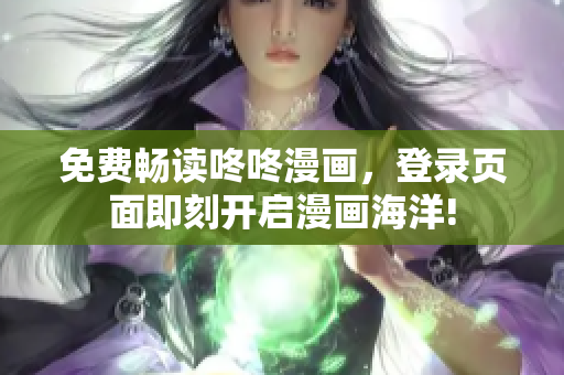 免费畅读咚咚漫画，登录页面即刻开启漫画海洋!