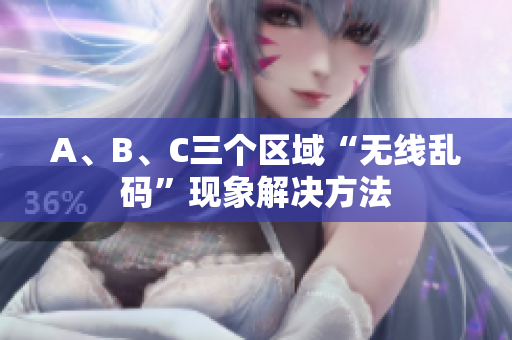 A、B、C三个区域“无线乱码”现象解决方法