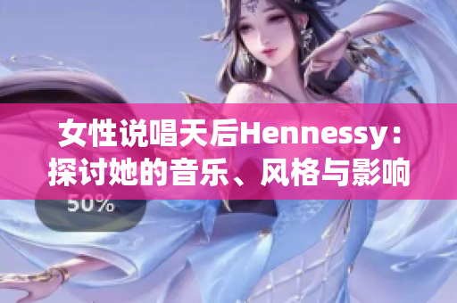女性说唱天后Hennessy：探讨她的音乐、风格与影响