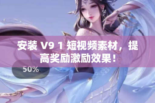 安装 V9 1 短视频素材，提高奖励激励效果！