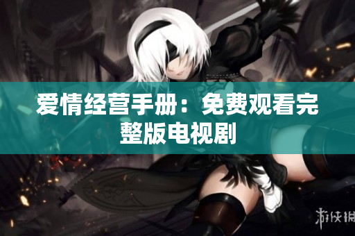 爱情经营手册：免费观看完整版电视剧