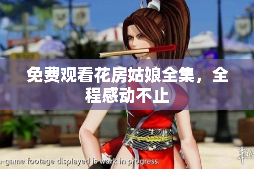 免费观看花房姑娘全集，全程感动不止