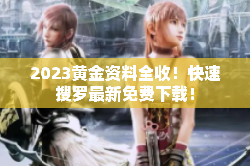 2023黄金资料全收！快速搜罗最新免费下载！