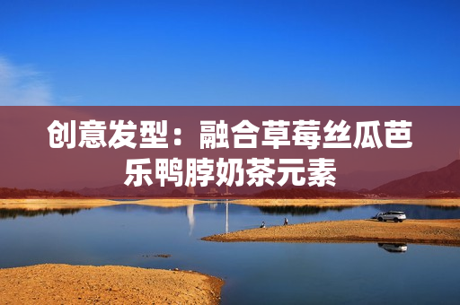 创意发型：融合草莓丝瓜芭乐鸭脖奶茶元素