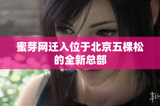蜜芽网迁入位于北京五棵松的全新总部