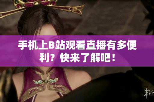 手机上B站观看直播有多便利？快来了解吧！