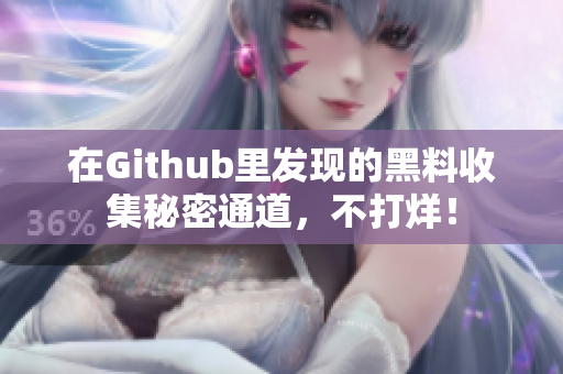 在Github里发现的黑料收集秘密通道，不打烊！