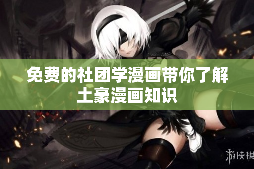 免费的社团学漫画带你了解土豪漫画知识