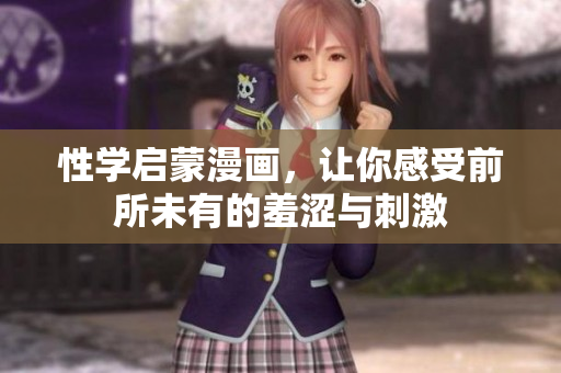性学启蒙漫画，让你感受前所未有的羞涩与刺激