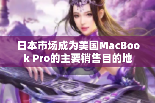 日本市场成为美国MacBook Pro的主要销售目的地