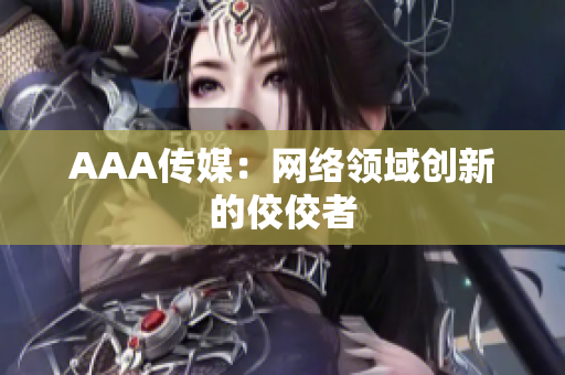 AAA传媒：网络领域创新的佼佼者