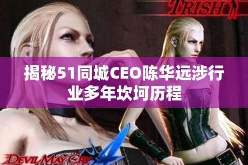 揭秘51同城CEO陈华远涉行业多年坎坷历程