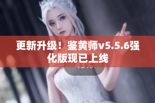 更新升级！鉴黄师v5.5.6强化版现已上线