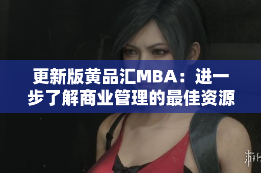 更新版黄品汇MBA：进一步了解商业管理的最佳资源