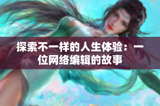探索不一样的人生体验：一位网络编辑的故事