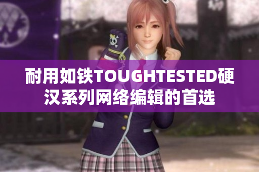 耐用如铁TOUGHTESTED硬汉系列网络编辑的首选