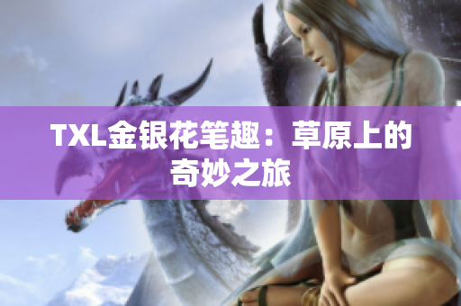 TXL金银花笔趣：草原上的奇妙之旅