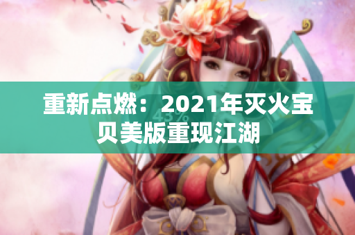 重新点燃：2021年灭火宝贝美版重现江湖