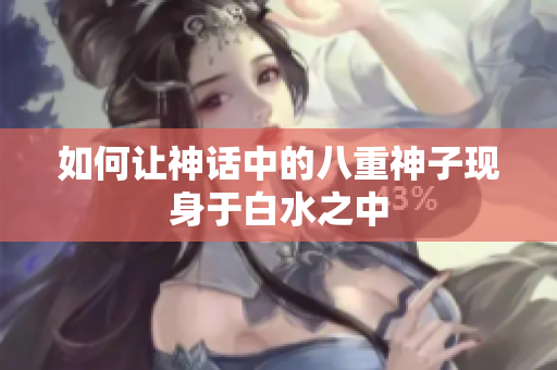 如何让神话中的八重神子现身于白水之中