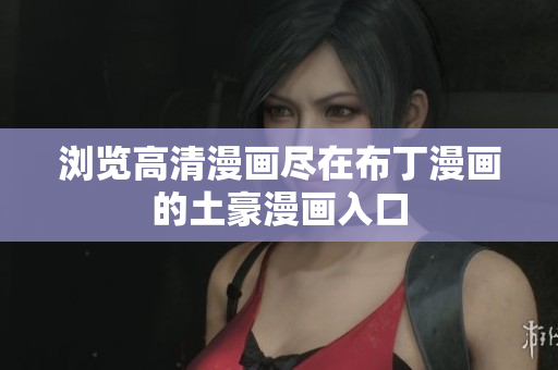 浏览高清漫画尽在布丁漫画的土豪漫画入口