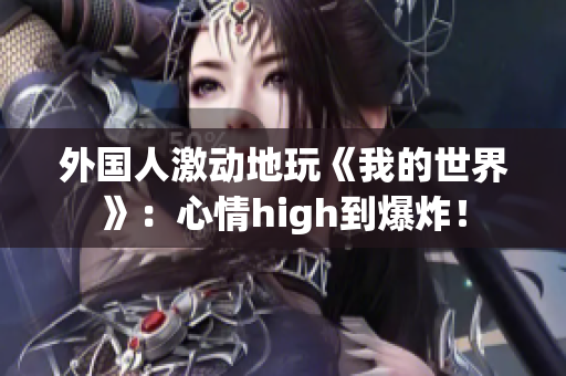 外国人激动地玩《我的世界》：心情high到爆炸！