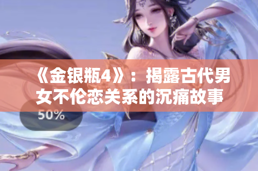 《金银瓶4》：揭露古代男女不伦恋关系的沉痛故事
