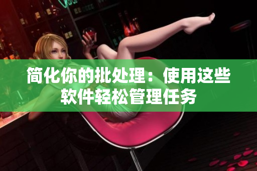 简化你的批处理：使用这些软件轻松管理任务