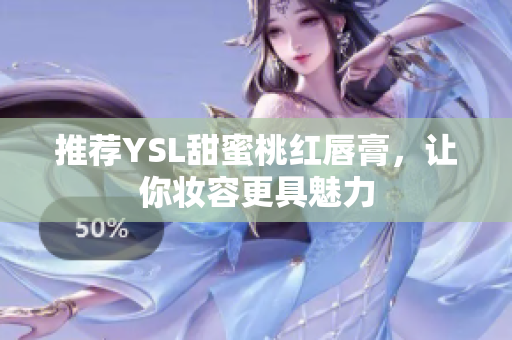 推荐YSL甜蜜桃红唇膏，让你妆容更具魅力