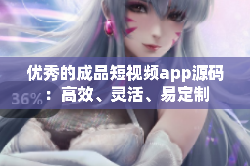 优秀的成品短视频app源码：高效、灵活、易定制