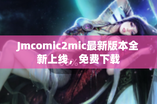 Jmcomic2mic最新版本全新上线，免费下载