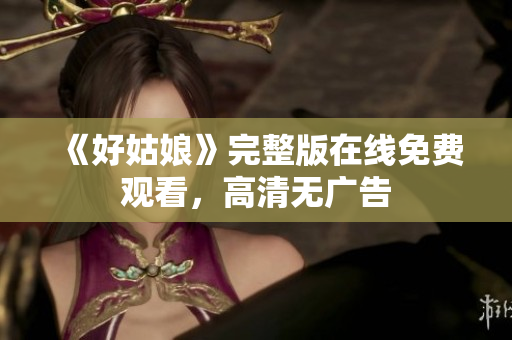 《好姑娘》完整版在线免费观看，高清无广告